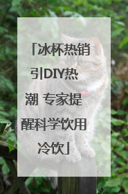 冰杯热销引DIY热潮 专家提醒科学饮用冷饮