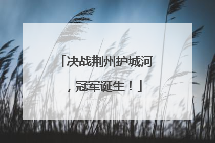 决战荆州护城河，冠军诞生！