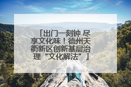 出门一刻钟 尽享文化味！德州天衢新区创新基层治理“文化解法”