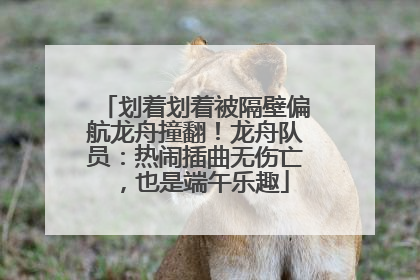 划着划着被隔壁偏航龙舟撞翻！龙舟队员：热闹插曲无伤亡，也是端午乐趣