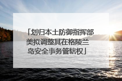 划归本土防御指挥部 美拟调整其在格陵兰岛安全事务管辖权
