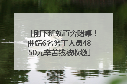 刚下班就直奔赌桌！曲靖6名务工人员4850元辛苦钱被收缴
