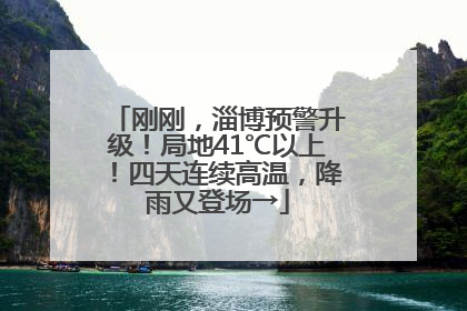 刚刚，淄博预警升级！局地41℃以上！四天连续高温，降雨又登场→