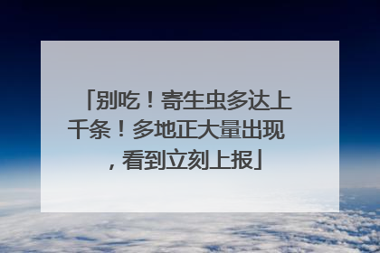 别吃！寄生虫多达上千条！多地正大量出现，看到立刻上报