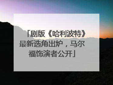 剧版《哈利波特》最新选角出炉，马尔福饰演者公开