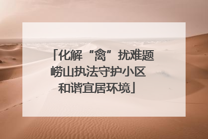 化解“禽”扰难题 崂山执法守护小区和谐宜居环境