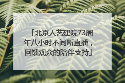 北京人艺建院73周年八小时不间断直播，回馈观众的陪伴支持