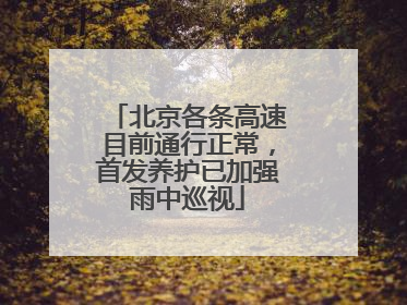 北京各条高速目前通行正常，首发养护已加强雨中巡视