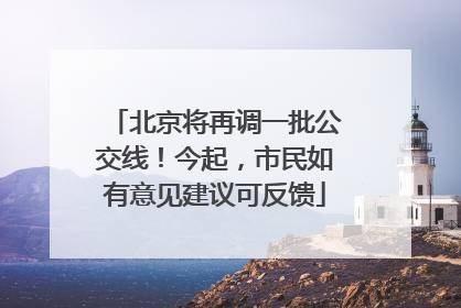 北京将再调一批公交线！今起，市民如有意见建议可反馈
