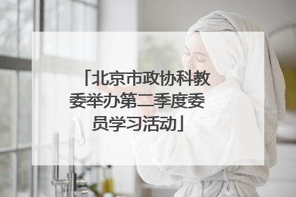 北京市政协科教委举办第二季度委员学习活动