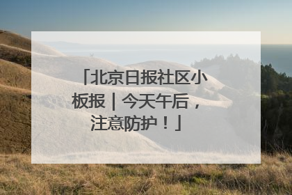北京日报社区小板报｜今天午后，注意防护！