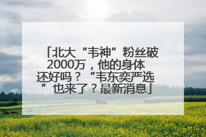 北大“韦神”粉丝破2000万，他的身体还好吗？“韦东奕严选”也来了？最新消息
