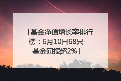 基金净值增长率排行榜：6月10日68只基金回报超2%