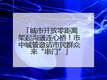 城市开放零距离 架起沟通连心桥！市中城管邀请市民群众来“串门”