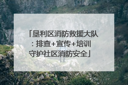 垦利区消防救援大队：排查+宣传+培训 守护社区消防安全