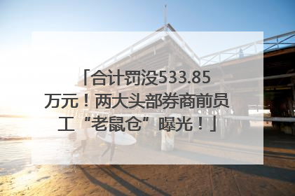 合计罚没533.85万元！两大头部券商前员工“老鼠仓”曝光！