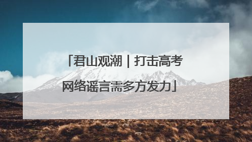 君山观潮｜打击高考网络谣言需多方发力