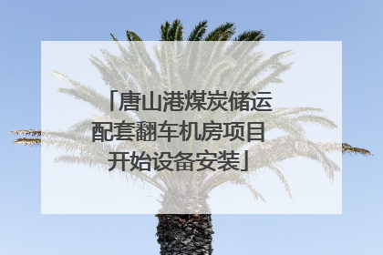 唐山港煤炭储运配套翻车机房项目开始设备安装