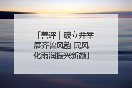 善评｜破立并举展齐鲁风韵 民风化雨润振兴新颜