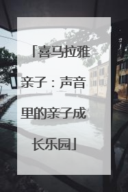 喜马拉雅亲子：声音里的亲子成长乐园