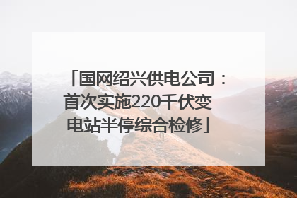 国网绍兴供电公司：首次实施220千伏变电站半停综合检修