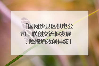 国网沙县区供电公司：联创交流促发展，降损增效创佳绩