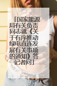 国家能源局有关负责同志就《关于有序推动绿电直连发展有关事项的通知》答记者问