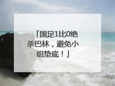 国足1比0绝杀巴林，避免小组垫底！