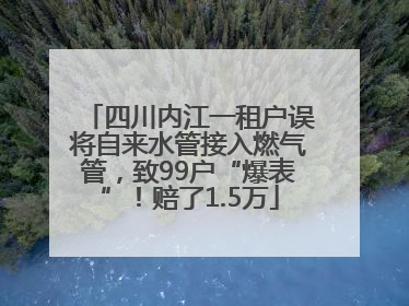 四川内江一租户误将自来水管接入燃气管，致99户“爆表”！赔了1.5万