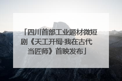 四川首部工业题材微短剧《天工开蜀·我在古代当匠师》首映发布