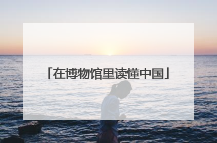 在博物馆里读懂中国