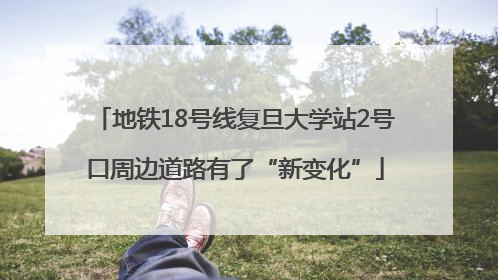 地铁18号线复旦大学站2号口周边道路有了“新变化”