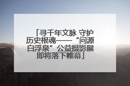 寻千年文脉 守护历史根魂——“问源白浮泉”公益摄影展即将落下帷幕