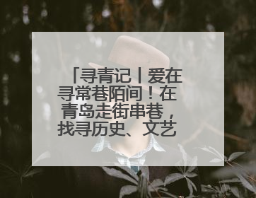 寻青记丨爱在寻常巷陌间！在青岛走街串巷，找寻历史、文艺、爱情……