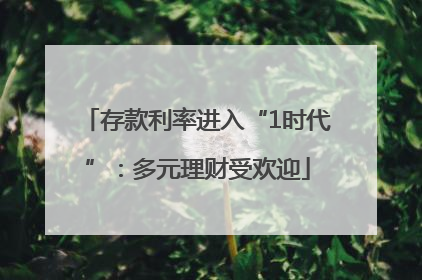 存款利率进入“1时代”：多元理财受欢迎