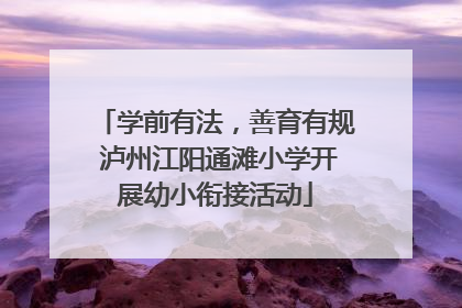学前有法，善育有规 泸州江阳通滩小学开展幼小衔接活动