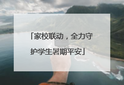 家校联动，全力守护学生暑期平安