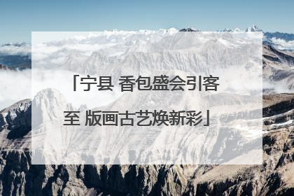 宁县 香包盛会引客至 版画古艺焕新彩
