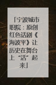 宁波城市职院：原创红色话剧《海波平》让历史在舞台上“活”起来