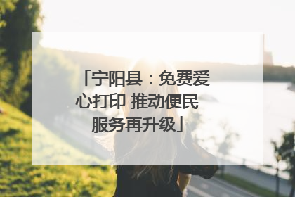 宁阳县：免费爱心打印 推动便民服务再升级