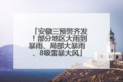 安徽三预警齐发！部分地区大雨到暴雨、局部大暴雨、8级雷暴大风