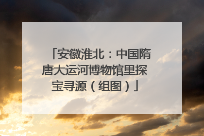 安徽淮北：中国隋唐大运河博物馆里探宝寻源（组图）