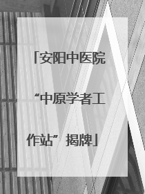 安阳中医院“中原学者工作站”揭牌