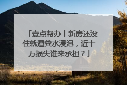 壹点帮办丨新房还没住就遭粪水浸泡，近十万损失谁来承担？