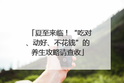 夏至来临！“吃对、动好、不花钱”的养生攻略请查收