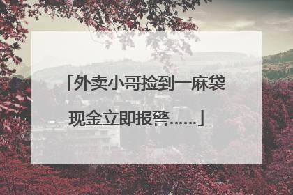 外卖小哥捡到一麻袋现金立即报警……