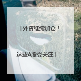 外资继续加仓！这些A股受关注