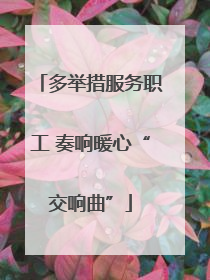 多举措服务职工 奏响暖心“交响曲”