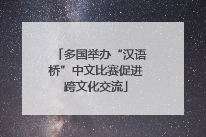 多国举办“汉语桥”中文比赛促进跨文化交流
