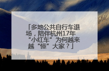 多地公共自行车退场，陪伴杭州17年“小红车”为何越来越“懂”大家？